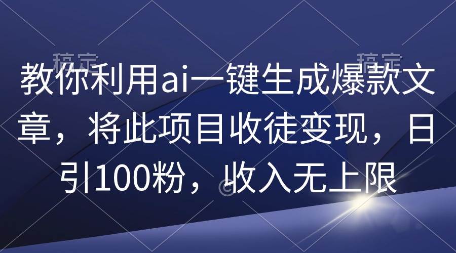 教你利用ai一键生成爆款文章，将此项目收徒变现，日引100粉，收入无上限-宁率网络知识库