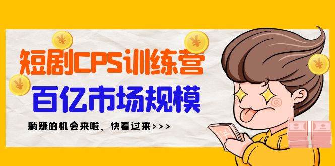 短剧CPS特训营，百亿市场规模，新手可躺赚的项目（35节）-宁率网络知识库