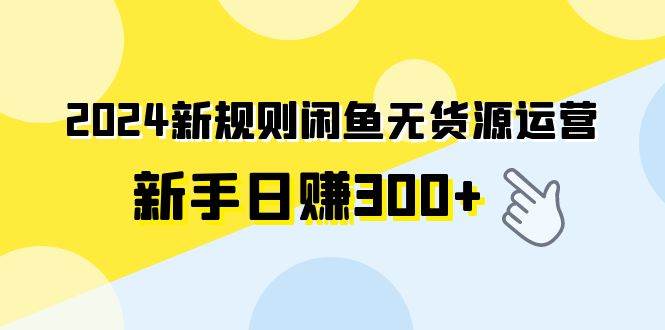 2024新规则闲鱼无货源运营新手日赚300+-宁率网络知识库
