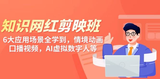知识 网红剪映班，6大应用 场景全学到，情境动画，囗播视频，AI虚拟数字人-宁率网络知识库