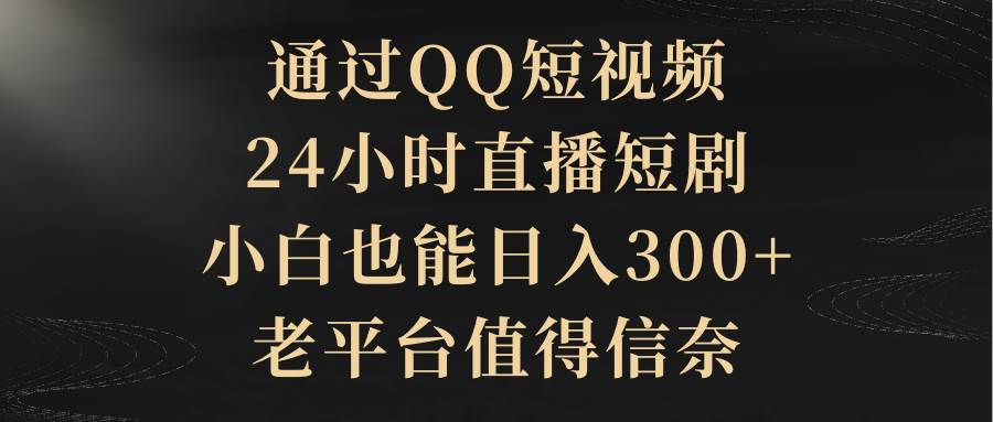 通过QQ短视频、24小时直播短剧，小白也能日入300+，老平台值得信赖-宁率网络知识库
