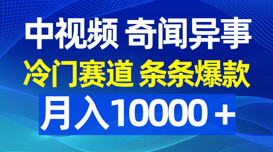 中视频奇闻异事，冷门赛道条条爆款，月入10000＋-宁率网络知识库