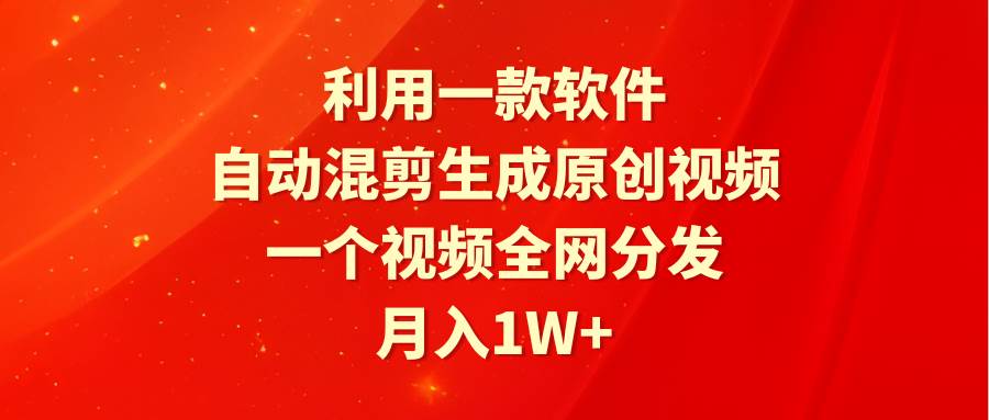 利用一款软件，自动混剪生成原创视频，一个视频全网分发，月入1W+附软件-宁率网络知识库
