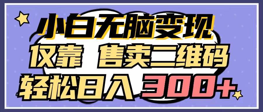 小白无脑变现，仅靠售卖二维码，轻松日入300+-宁率网络知识库