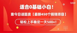 适合0基础小白！靠今日话题卖【最新450个搞钱方法】轻松上手稳定一天500+！-宁率网络知识库
