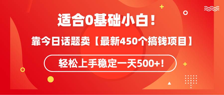 适合0基础小白！靠今日话题卖【最新450个搞钱方法】轻松上手稳定一天500+！-宁率网络知识库