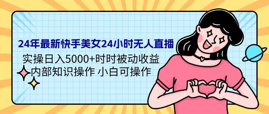 24年最新快手美女24小时无人直播 实操日入5000+时时被动收益 内部知识操…-宁率网络知识库