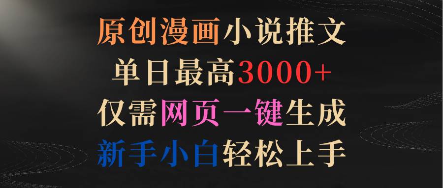 原创漫画小说推文，单日最高3000+仅需网页一键生成 新手轻松上手-宁率网络知识库
