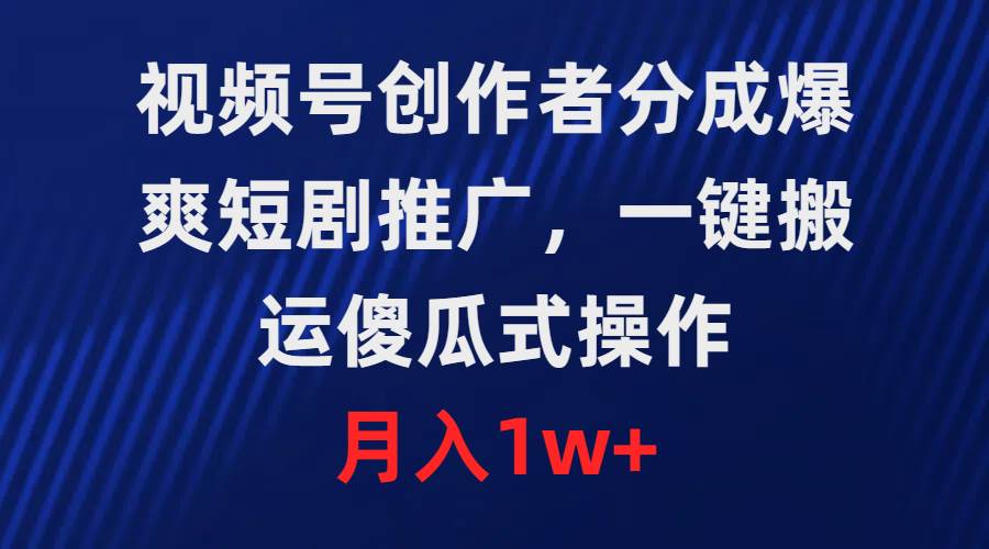 视频号创作者分成，爆爽短剧推广，一键搬运，傻瓜式操作，月入1w+-宁率网络知识库