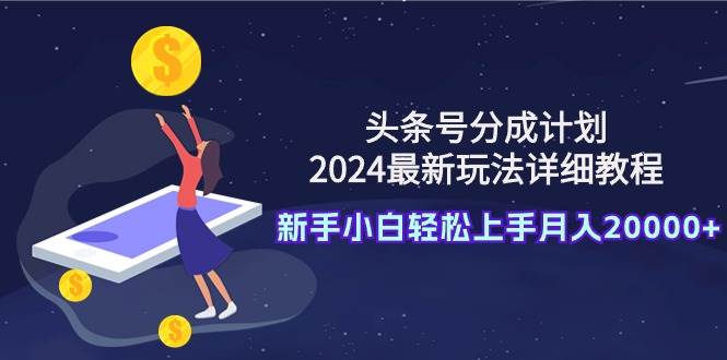 头条号分成计划：2024最新玩法详细教程，新手小白轻松上手月入20000+-宁率网络知识库
