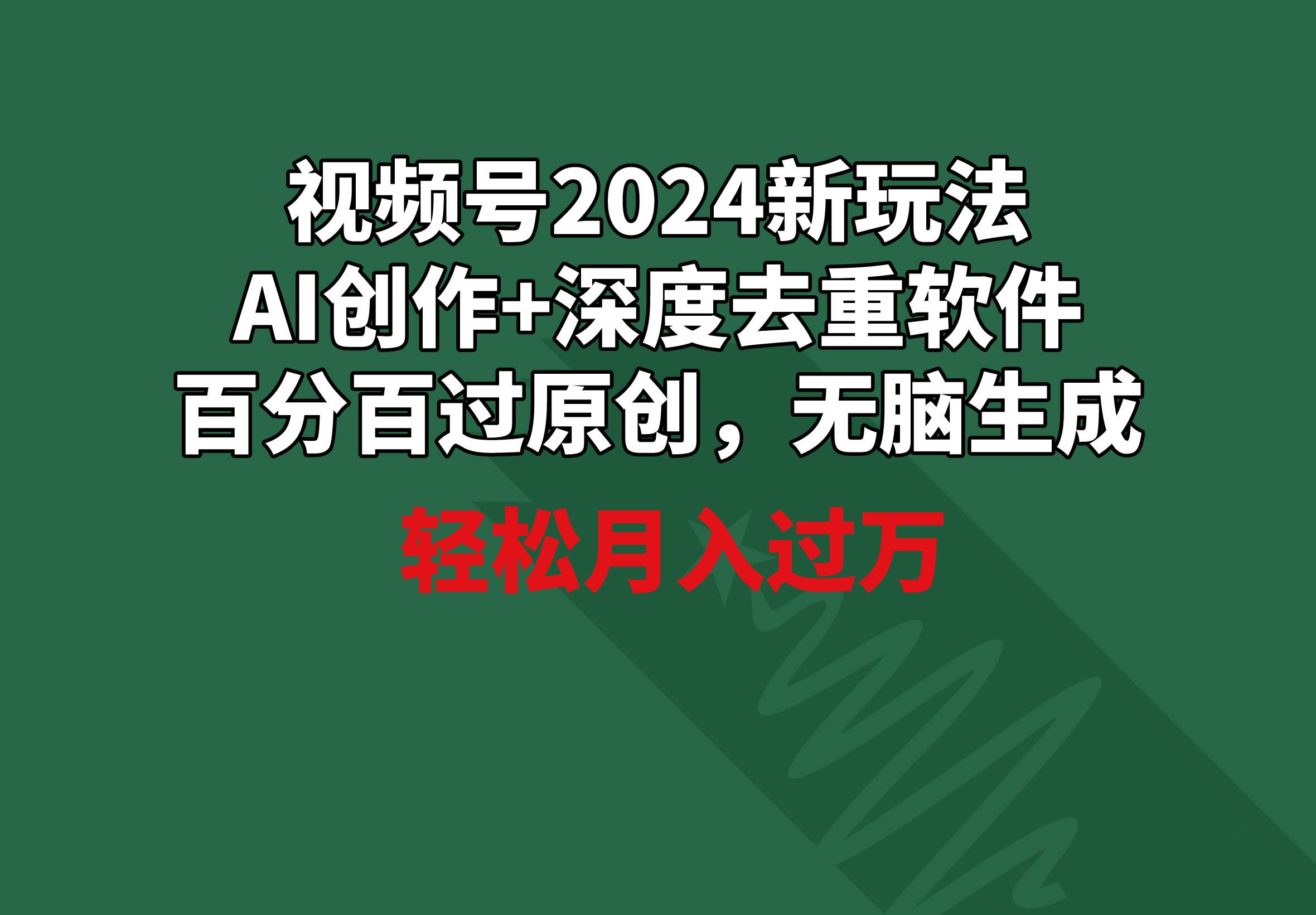 视频号2024新玩法，AI创作+深度去重软件 百分百过原创，无脑生成，月入过万-宁率网络知识库