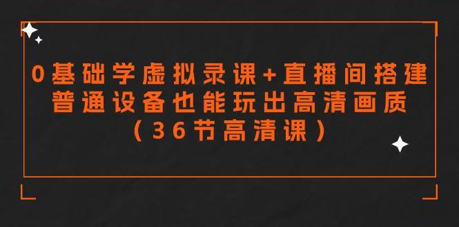 零基础学虚拟录课+直播间搭建，普通设备也能玩出高清画质（36节高清课）-宁率网络知识库
