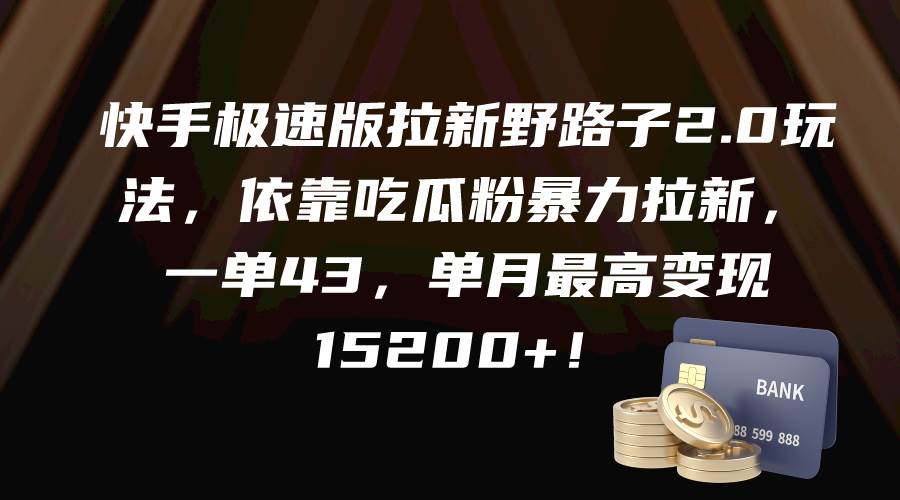 快手极速版拉新野路子2.0玩法，依靠吃瓜粉暴力拉新，一单43，单月最高变现15200+-宁率网络知识库