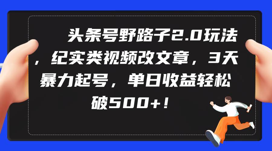 头条号野路子2.0玩法，纪实类视频改文章，3天暴力起号，单日收益轻松破500+-宁率网络知识库