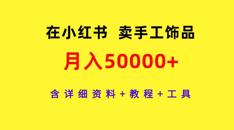 在小红书卖手工饰品，月入50000+，含详细资料+教程+工具-宁率网络知识库