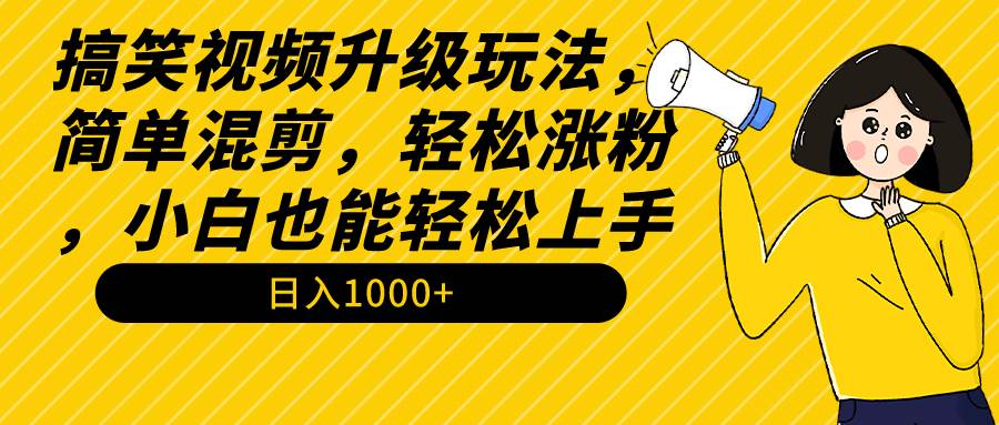 搞笑视频升级玩法，简单混剪，轻松涨粉，小白也能上手，日入1000+教程+素材-宁率网络知识库