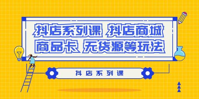 抖店系列课，抖店商城、商品卡、无货源等玩法-宁率网络知识库