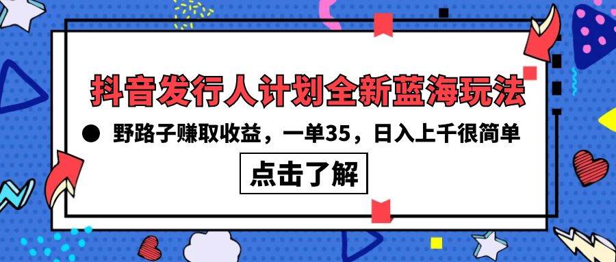 抖音发行人计划全新蓝海玩法，野路子赚取收益，一单35，日入上千很简单!-宁率网络知识库