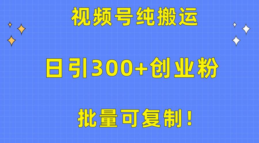 批量可复制！视频号纯搬运日引300+创业粉教程！-宁率网络知识库