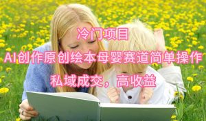 冷门项目，AI创作原创绘本母婴赛道简单操作，私域成交，高收益-宁率网络知识库