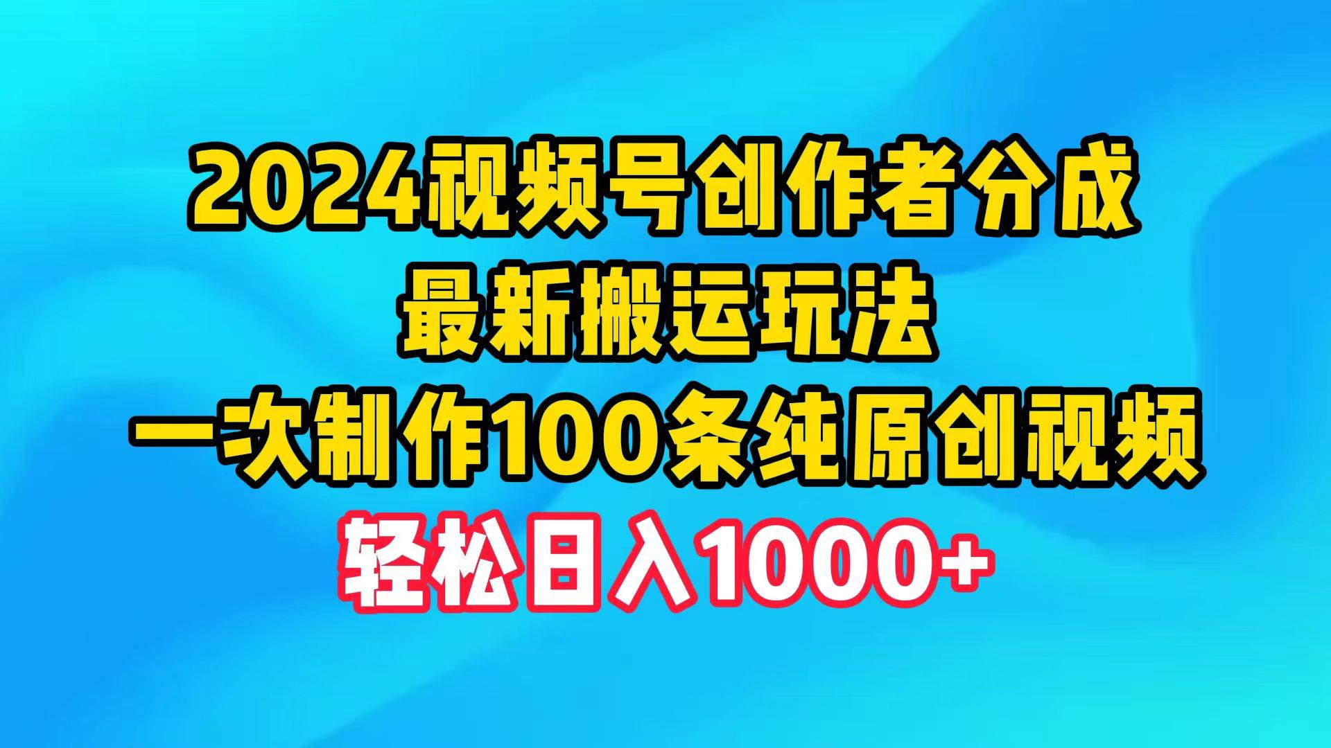 2024视频号创作者分成，最新搬运玩法，一次制作100条纯原创视频，日入1000+-宁率网络知识库