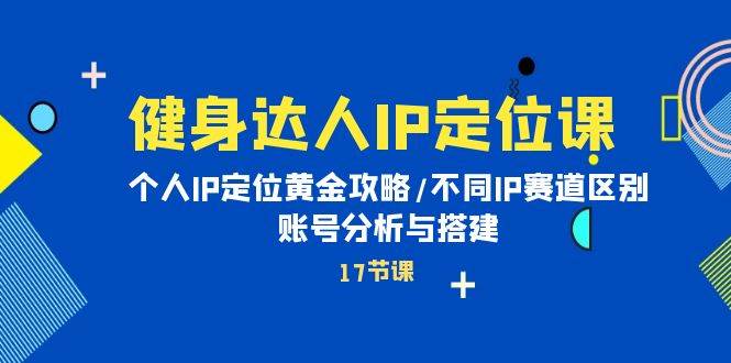 健身达人IP定位课：个人IP定位黄金攻略/不同IP赛道区别/账号分析与搭建-宁率网络知识库