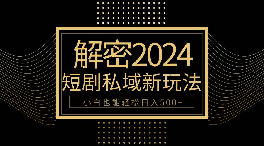 10分钟教会你2024玩转短剧私域变现，小白也能轻松日入500+-宁率网络知识库