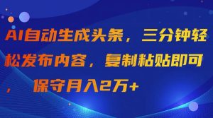 AI自动生成头条，三分钟轻松发布内容，复制粘贴即可， 保守月入2万+-宁率网络知识库