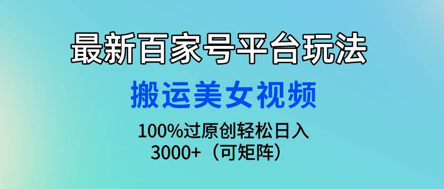 最新百家号平台玩法，搬运美女视频100%过原创大揭秘，轻松日入3000+（可…-宁率网络知识库