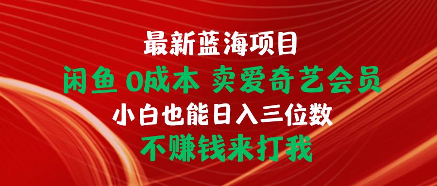 最新蓝海项目 闲鱼0成本 卖爱奇艺会员 小白也能入三位数 不赚钱来打我-宁率网络知识库