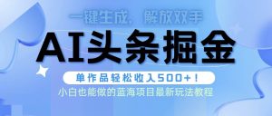 头条AI掘金术最新玩法，全AI制作无需人工修稿，一键生成单篇文章收益500+-宁率网络知识库