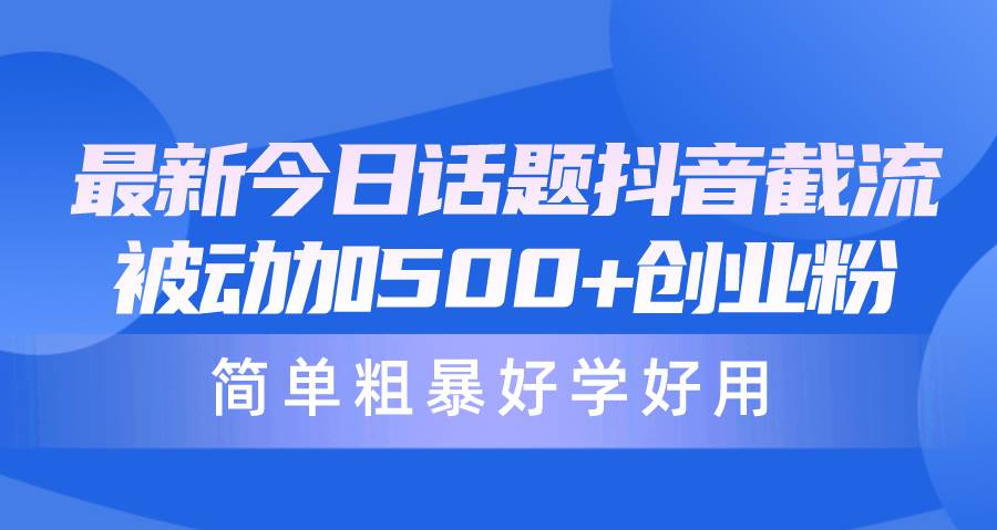 最新今日话题抖音截流，每天被动加500+创业粉，简单粗暴好学好用-宁率网络知识库