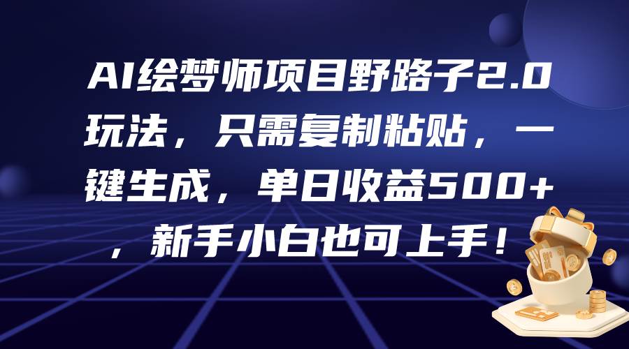 AI绘梦师项目野路子2.0玩法，只需复制粘贴，一键生成，单日收益500+，新…-宁率网络知识库