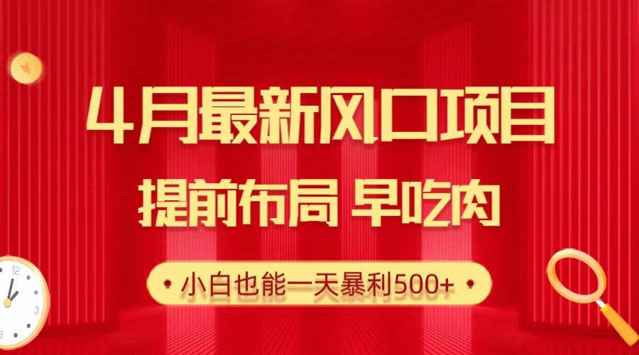 28.4月最新风口项目，提前布局早吃肉，小白也能一天暴利500+-宁率网络知识库