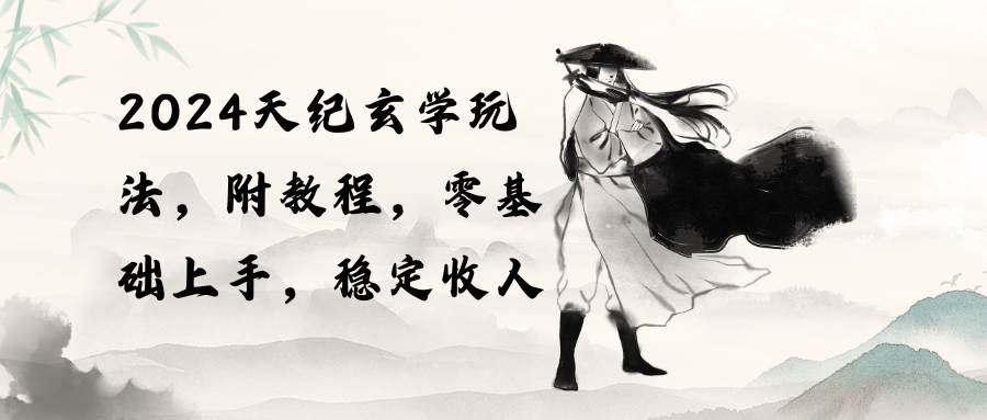 2024天纪玄学玩法，零基础上手，稳定收入（教程+工具）-宁率网络知识库