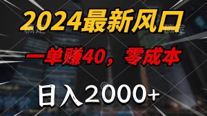 2024最新风口项目，一单40，零成本，日入2000+，100%必赚，无脑操作-宁率网络知识库