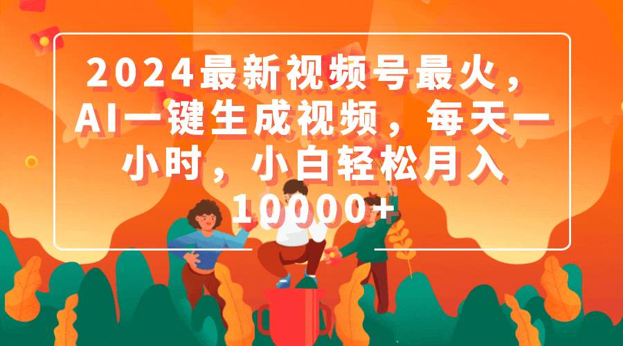 2024最新视频号最火，AI一键生成视频，每天一小时，小白轻松月入10000+-宁率网络知识库