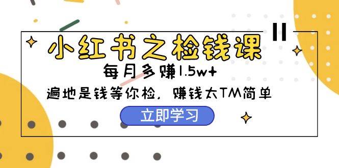 小红书之检钱课：从0开始实测每月多赚1.5w起步，赚钱真的太简单了（98节）-宁率网络知识库