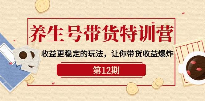 养生号带货特训营【12期】收益更稳定的玩法，让你带货收益爆炸-9节直播课-宁率网络知识库