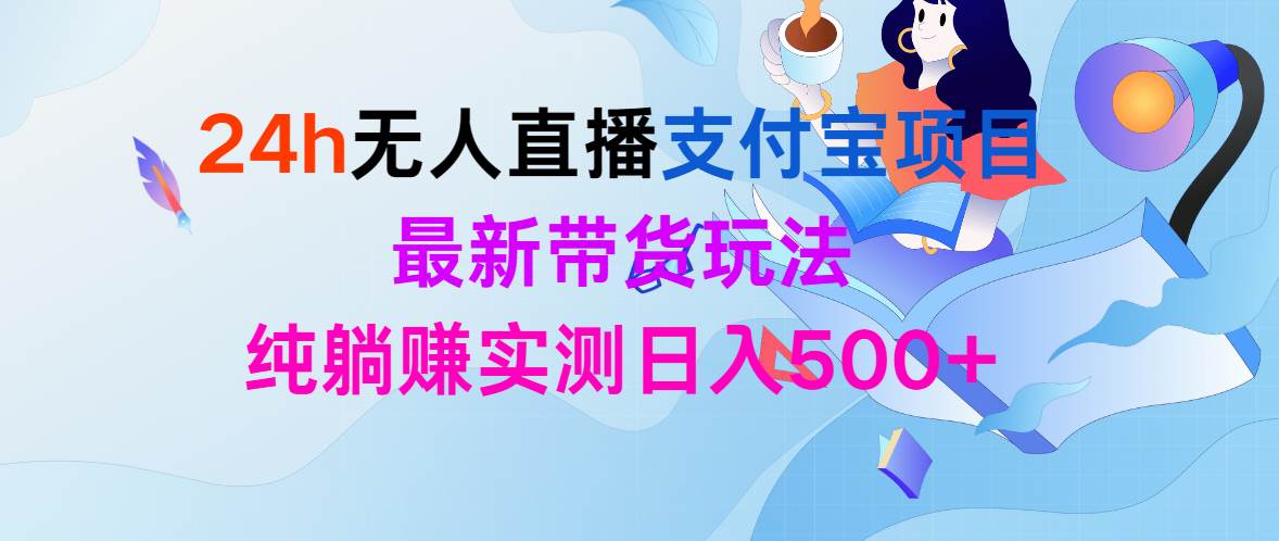 24h无人直播支付宝项目，最新带货玩法，纯躺赚实测日入500+-宁率网络知识库