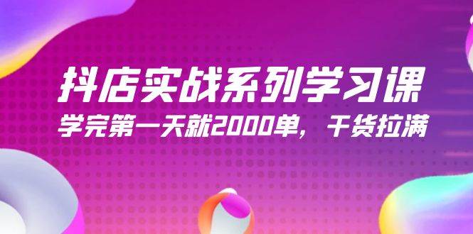抖店实战系列学习课，学完第一天就2000单，干货拉满（245节课）-宁率网络知识库