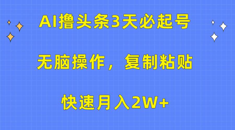 AI撸头条3天必起号，无脑操作3分钟1条，复制粘贴快速月入2W+-宁率网络知识库