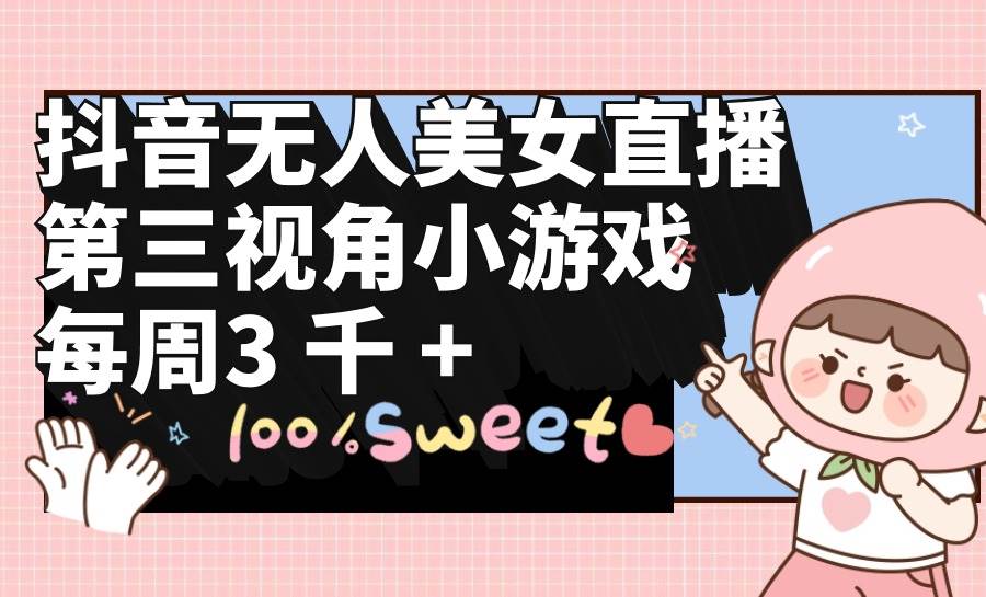 抖音无人美女直播，第三视角小游戏，每周收益3000+-宁率网络知识库