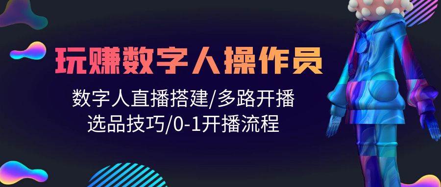 人人都能玩赚数字人操作员 数字人直播搭建/多路开播/选品技巧/0-1开播流程-宁率网络知识库