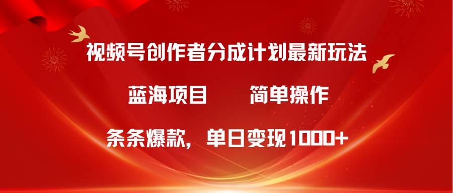 视频号创作者分成5.0，最新方法，条条爆款，简单无脑，单日变现1000+-宁率网络知识库
