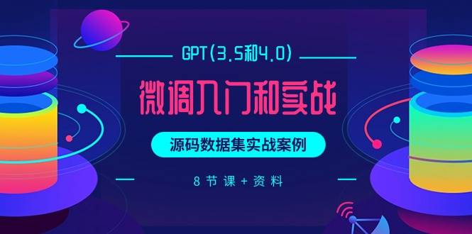 GPT(3.5和4.0)微调入门和实战，源码数据集实战案例（8节课+资料）-宁率网络知识库