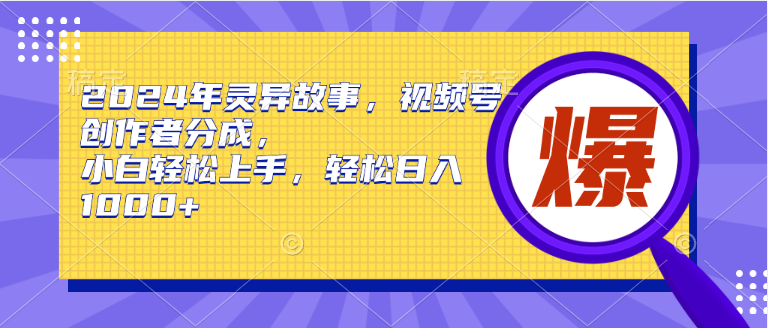 2024年灵异故事，视频号创作者分成，小白轻松上手，轻松日入1000+-宁率网络知识库
