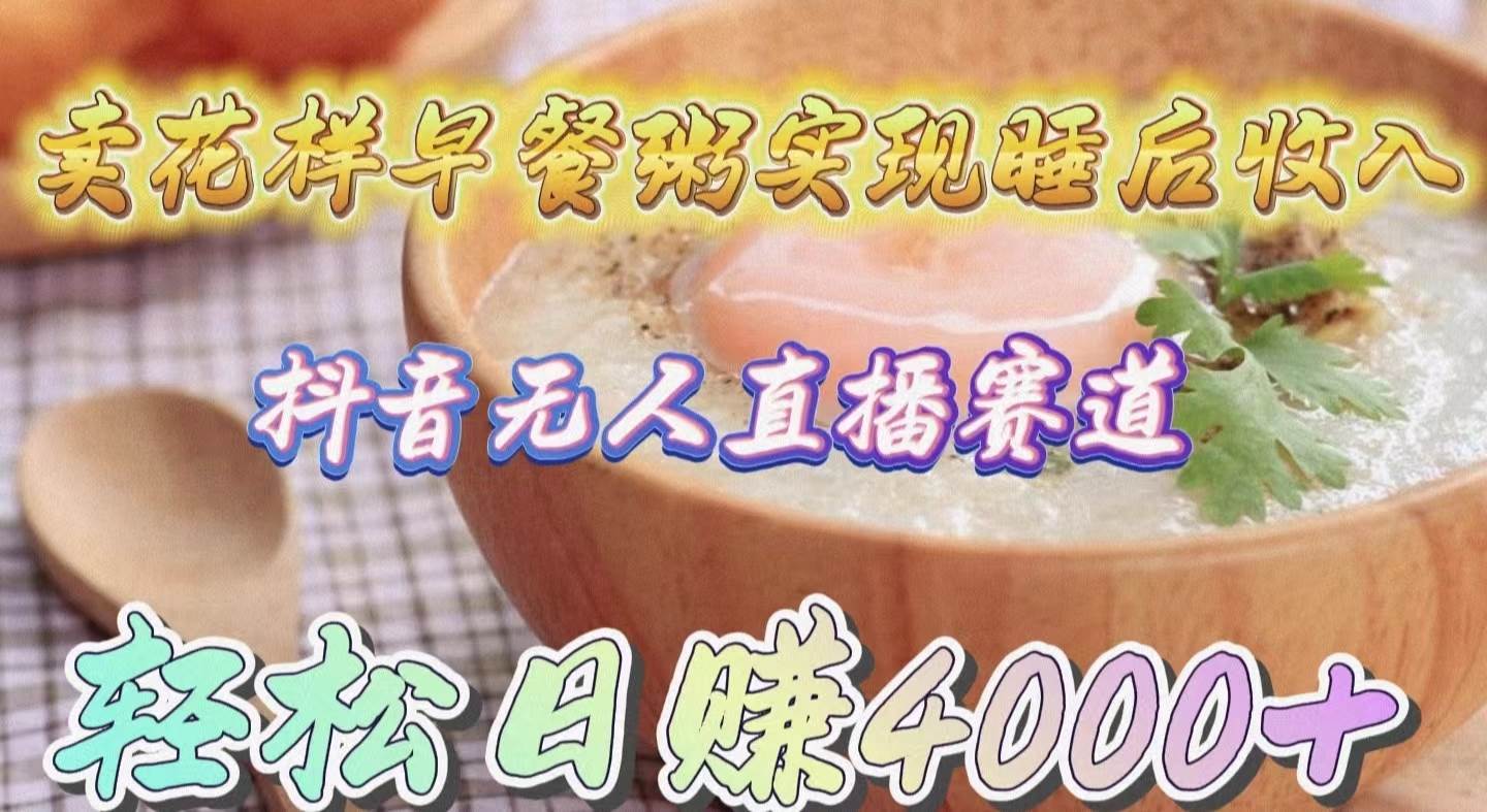 卖花样早餐粥实现睡后收入！抖音无人直播新赛道，轻松日赚4000+-宁率网络知识库