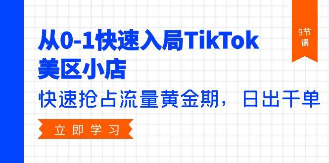 从0-1快速入局TikTok美区小店，快速抢占流量黄金期，日出千单（9节课）-宁率网络知识库