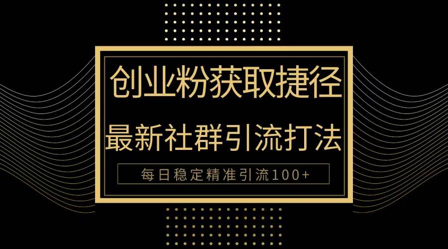 创业粉捷径！最新被动引流方法大揭秘，实现每日100+精准引流-宁率网络知识库